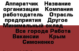 Аппаратчик › Название организации ­ Компания-работодатель › Отрасль предприятия ­ Другое › Минимальный оклад ­ 23 000 - Все города Работа » Вакансии   . Крым,Симоненко